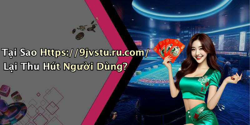 Tại Sao Https://9jvstu.ru.com/ Lại Thu Hút Người Dùng?