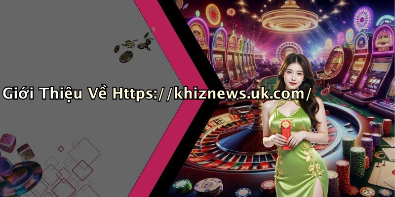 Giới Thiệu Về Https://khiznews.uk.com/
