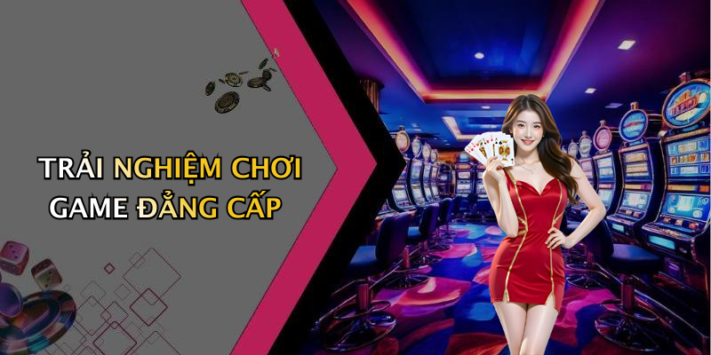 TRẢI NGHIỆM CHƠI GAME ĐẲNG CẤP