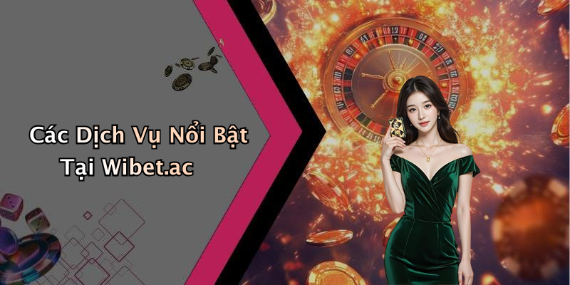 Các Dịch Vụ Nổi Bật Tại Wibet.ac