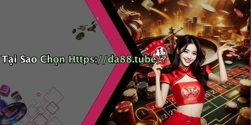 Tại Sao Chọn Https://da88.tube/?