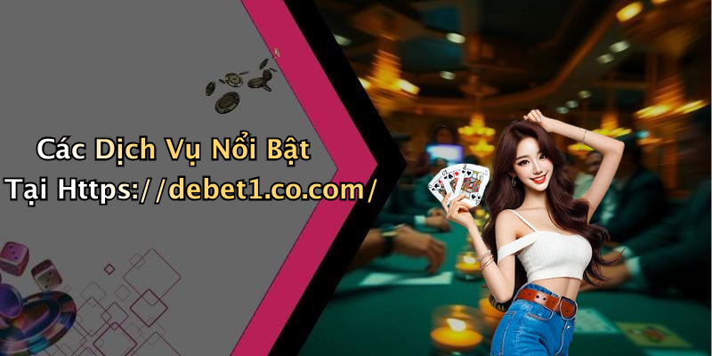 Các Dịch Vụ Nổi Bật Tại Https://debet1.co.com/