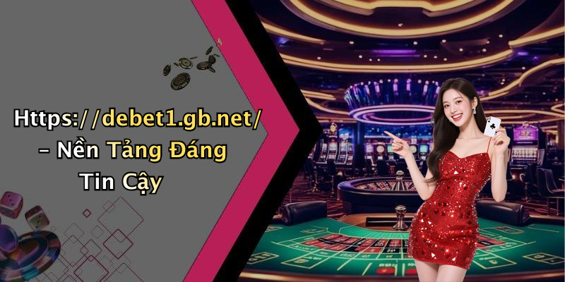 Https://debet1.gb.net/ – Nền Tảng Đáng Tin Cậy