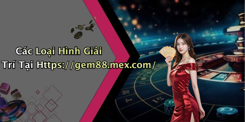 Các Loại Hình Giải Trí Tại Https://gem88.mex.com/