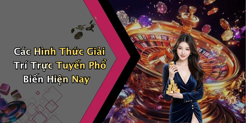 Các Hình Thức Giải Trí Trực Tuyến Phổ Biến Hiện Nay