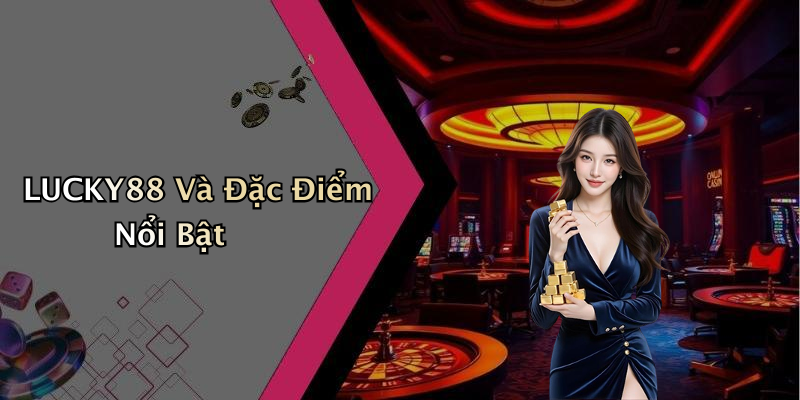 LUCKY88 Và Đặc Điểm Nổi Bật
