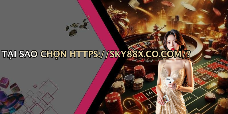 TẠI SAO CHỌN HTTPS://SKY88X.CO.COM/?