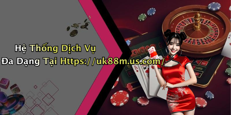 Hệ Thống Dịch Vụ Đa Dạng Tại Https://uk88m.us.com/