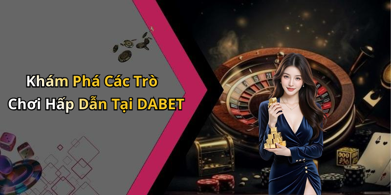 Khám Phá Các Trò Chơi Hấp Dẫn Tại DABET