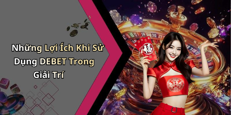 Những Lợi Ích Khi Sử Dụng DEBET Trong Giải Trí