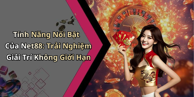 Tính Năng Nổi Bật Của Net88: Trải Nghiệm Giải Trí Không Giới Hạn