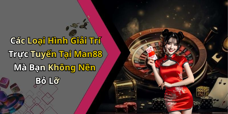 Các Loại Hình Giải Trí Trực Tuyến Tại Man88 Mà Bạn Không Nên Bỏ Lỡ
