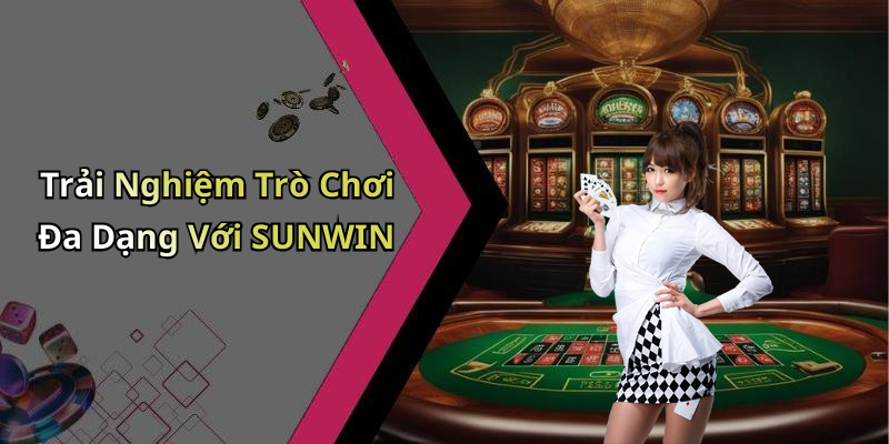 Trải Nghiệm Trò Chơi Đa Dạng Với SUNWIN