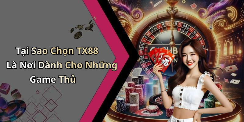 Tại Sao Chọn TX88 Là Nơi Dành Cho Những Game Thủ