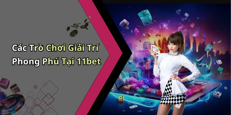 Các Trò Chơi Giải Trí Phong Phú Tại 11bet