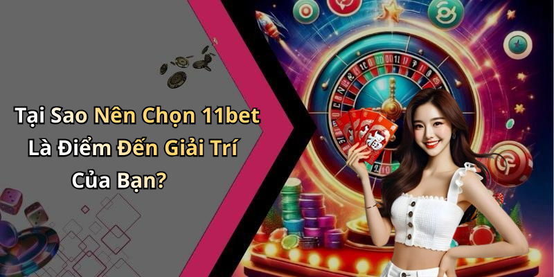 Tại Sao Nên Chọn 11bet Là Điểm Đến Giải Trí Của Bạn?