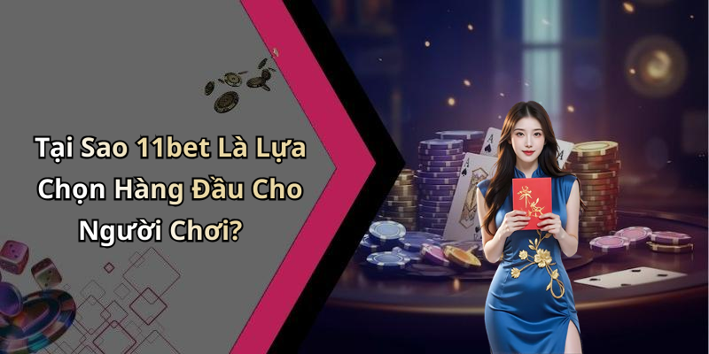 Tại Sao 11bet Là Lựa Chọn Hàng Đầu Cho Người Chơi?