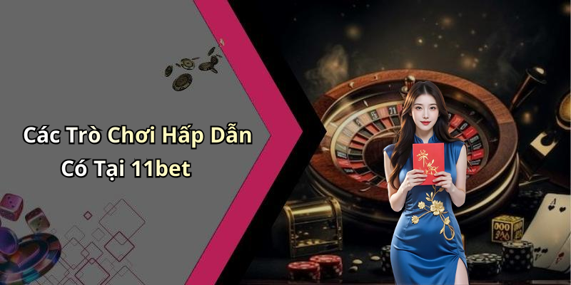 Các Trò Chơi Hấp Dẫn Có Tại 11bet