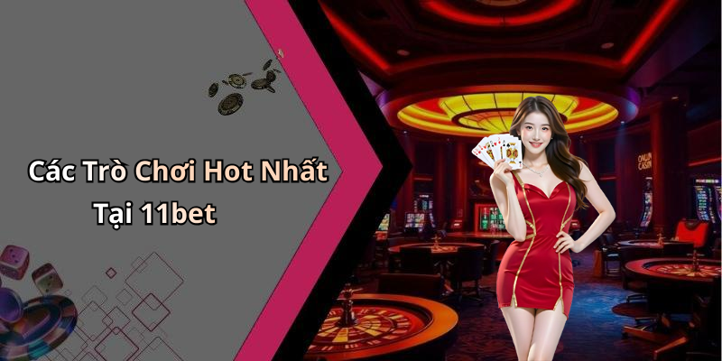 Các Trò Chơi Hot Nhất Tại 11bet