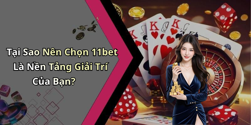 Tại Sao Nên Chọn 11bet Là Nền Tảng Giải Trí Của Bạn?