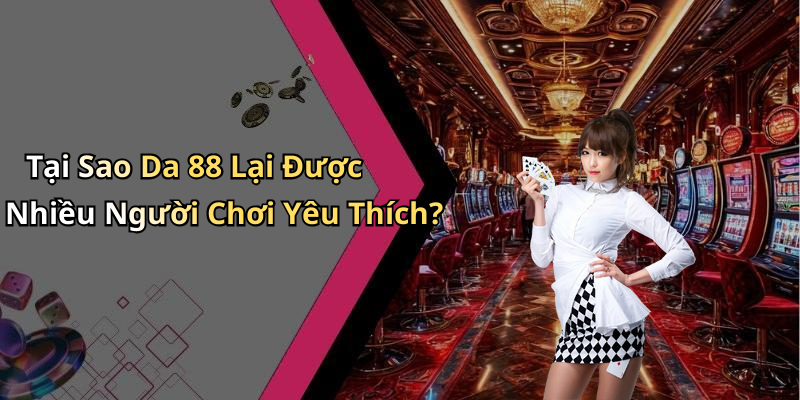 Tại Sao Da 88 Lại Được Nhiều Người Chơi Yêu Thích?