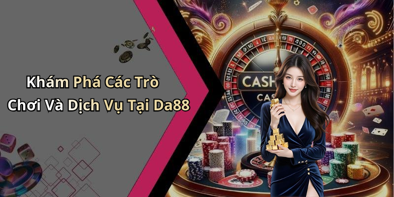 Khám Phá Các Trò Chơi Và Dịch Vụ Tại Da88