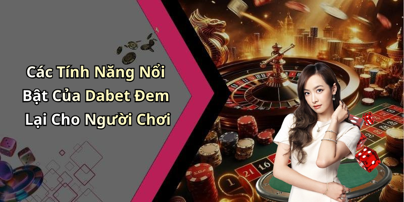 Các Tính Năng Nổi Bật Của Dabet Đem Lại Cho Người Chơi