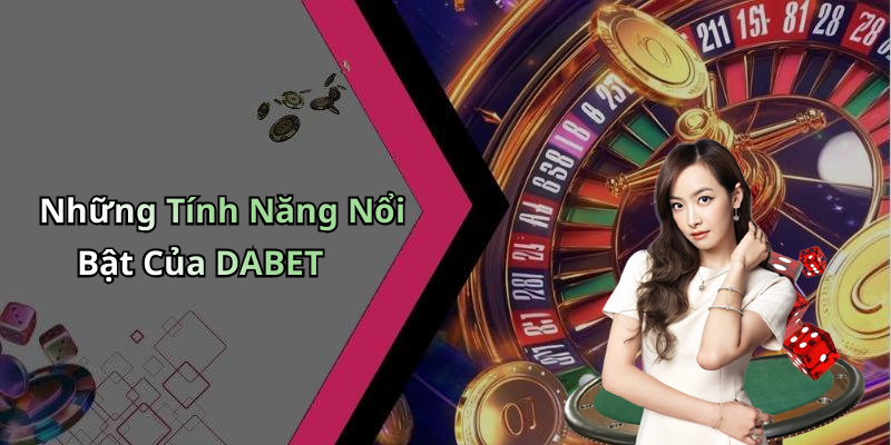 Những Tính Năng Nổi Bật Của DABET