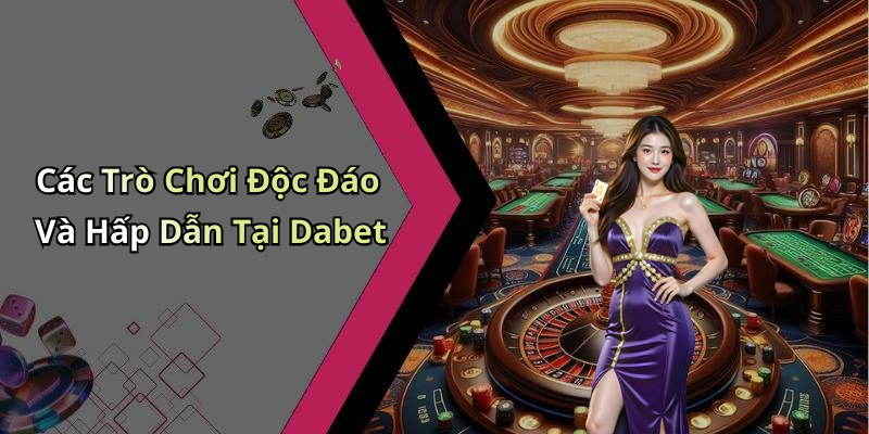 Các Trò Chơi Độc Đáo Và Hấp Dẫn Tại Dabet