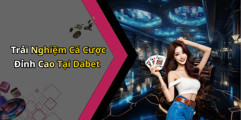 Trải Nghiệm Cá Cược Đỉnh Cao Tại Dabet