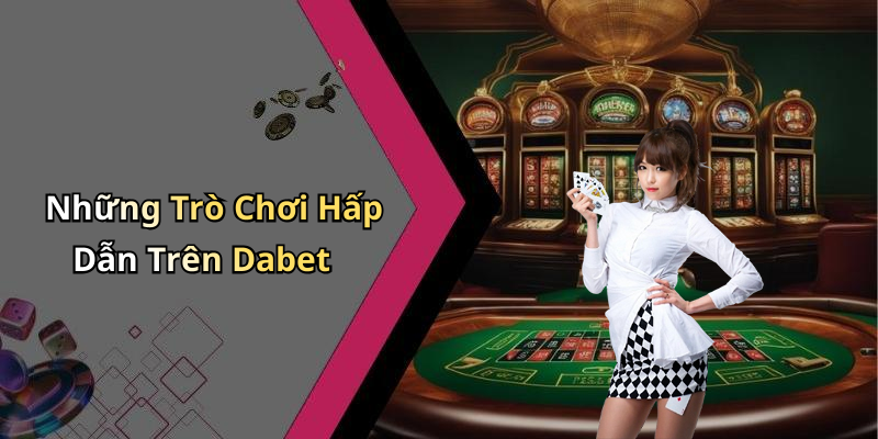 Những Trò Chơi Hấp Dẫn Trên Dabet