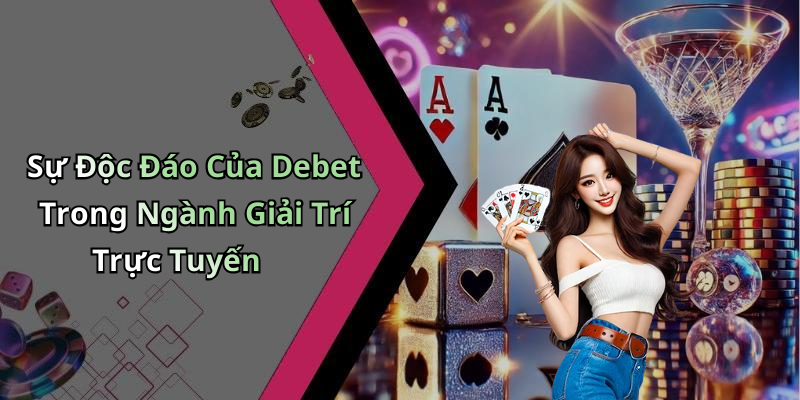Sự Độc Đáo Của Debet Trong Ngành Giải Trí Trực Tuyến
