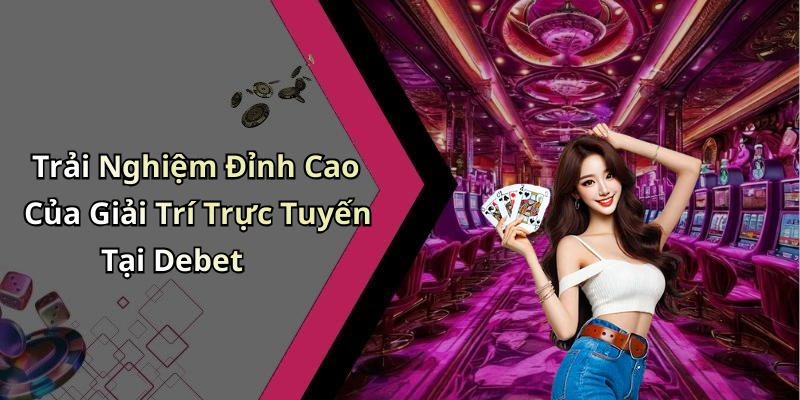 Trải Nghiệm Đỉnh Cao Của Giải Trí Trực Tuyến Tại Debet