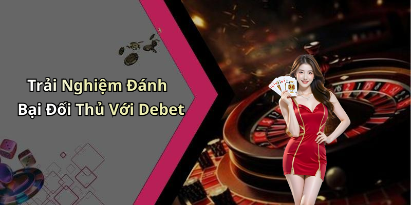 Trải Nghiệm Đánh Bại Đối Thủ Với Debet