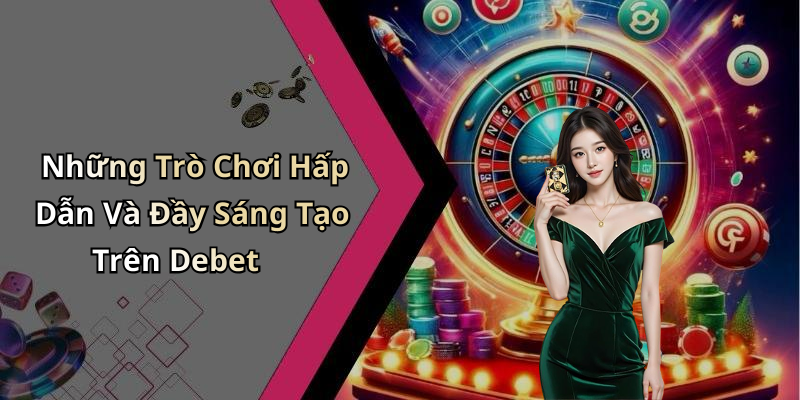 Những Trò Chơi Hấp Dẫn Và Đầy Sáng Tạo Trên Debet