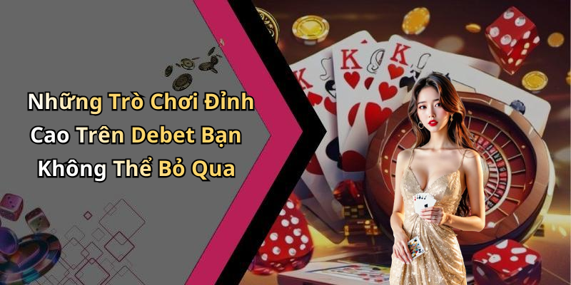 Những Trò Chơi Đỉnh Cao Trên Debet Bạn Không Thể Bỏ Qua