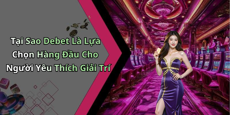 Tại Sao Debet Là Lựa Chọn Hàng Đầu Cho Người Yêu Thích Giải Trí