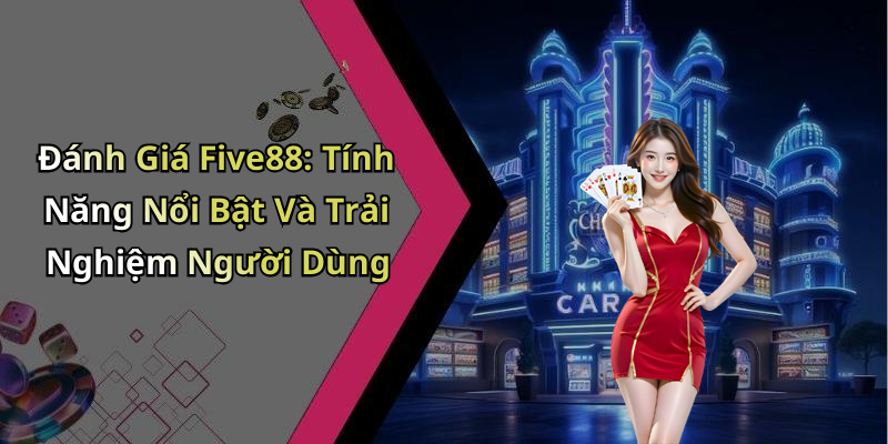 Đánh Giá Five88: Tính Năng Nổi Bật Và Trải Nghiệm Người Dùng
