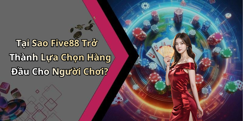 Tại Sao Five88 Trở Thành Lựa Chọn Hàng Đầu Cho Người Chơi?