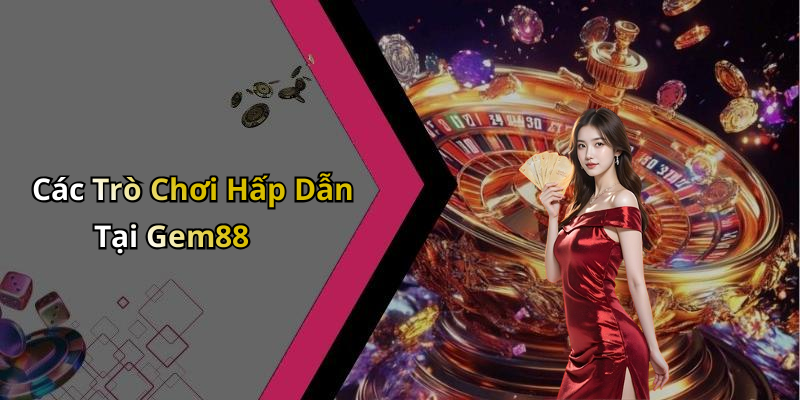 Các Trò Chơi Hấp Dẫn Tại Gem88