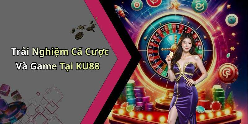 Trải Nghiệm Cá Cược Và Game Tại KU88