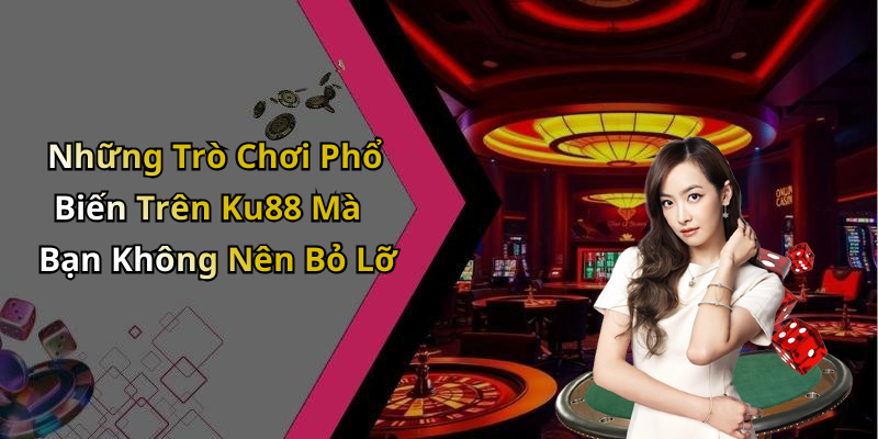 Những Trò Chơi Phổ Biến Trên Ku88 Mà Bạn Không Nên Bỏ Lỡ