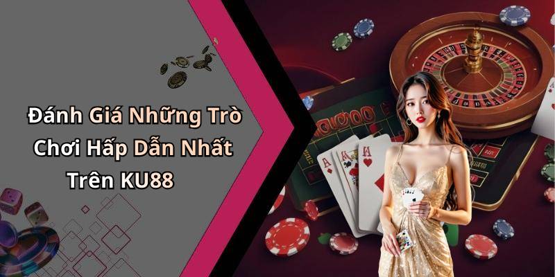 Đánh Giá Những Trò Chơi Hấp Dẫn Nhất Trên KU88