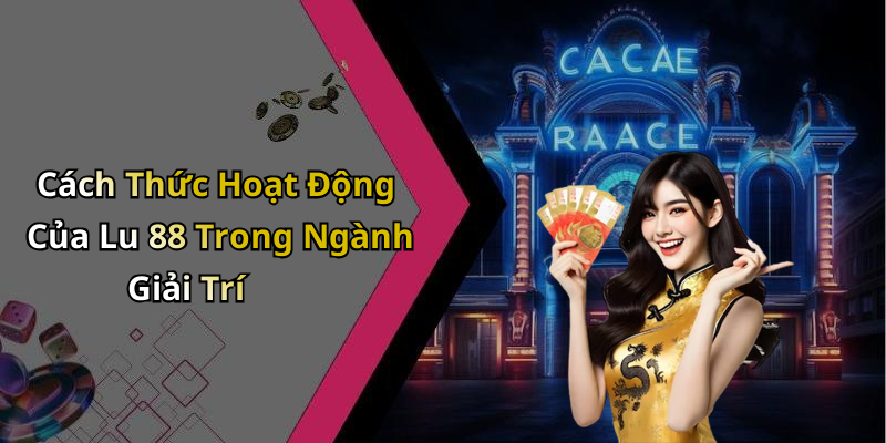 Cách Thức Hoạt Động Của Lu 88 Trong Ngành Giải Trí