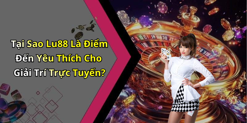Tại Sao Lu88 Là Điểm Đến Yêu Thích Cho Giải Trí Trực Tuyến?