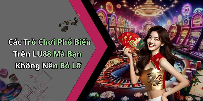 Các Trò Chơi Phổ Biến Trên LU88 Mà Bạn Không Nên Bỏ Lỡ