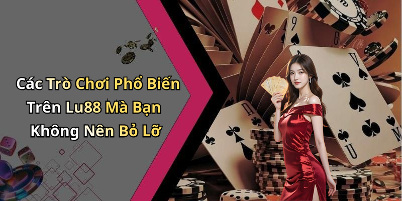 Các Trò Chơi Phổ Biến Trên Lu88 Mà Bạn Không Nên Bỏ Lỡ