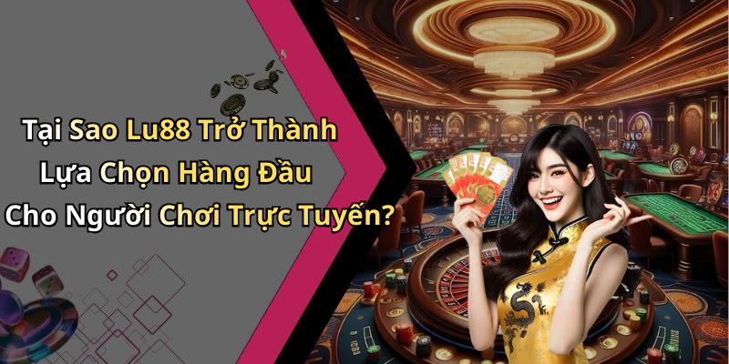 Tại Sao Lu88 Trở Thành Lựa Chọn Hàng Đầu Cho Người Chơi Trực Tuyến?