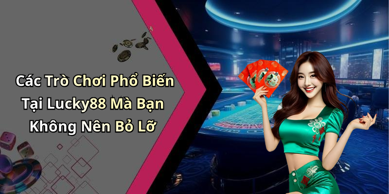 Các Trò Chơi Phổ Biến Tại Lucky88 Mà Bạn Không Nên Bỏ Lỡ