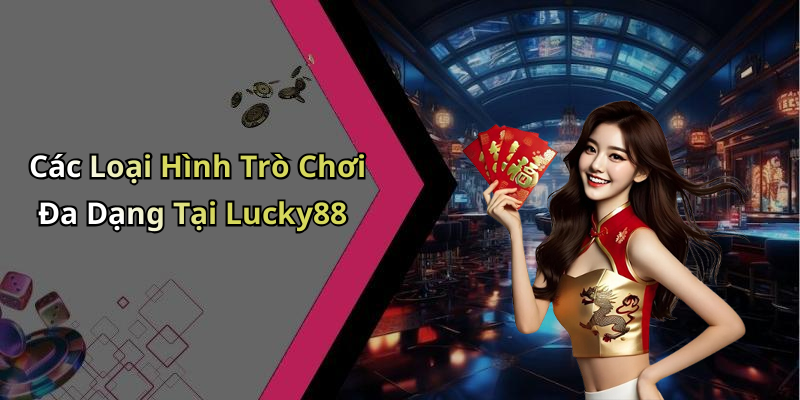 Các Loại Hình Trò Chơi Đa Dạng Tại Lucky88